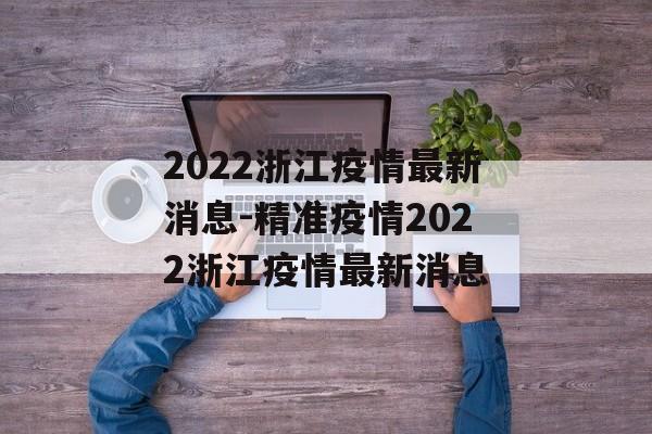 2022浙江疫情最新消息-精准疫情2022浙江疫情最新消息