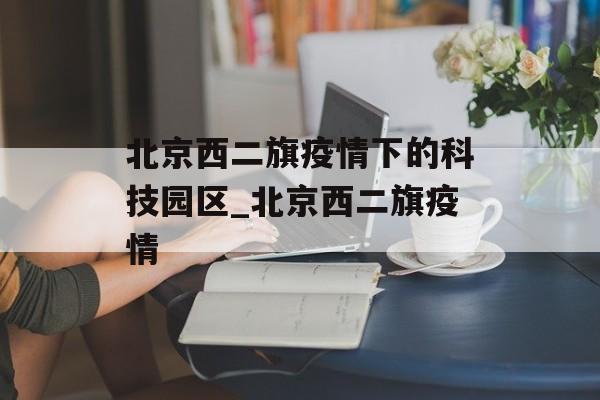 北京西二旗疫情下的科技园区_北京西二旗疫情