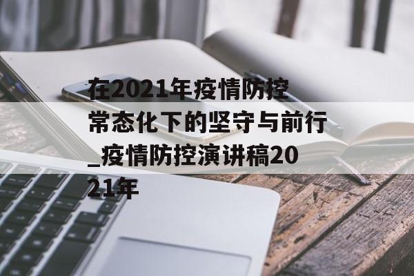 在2021年疫情防控常态化下的坚守与前行_疫情防控演讲稿2021年