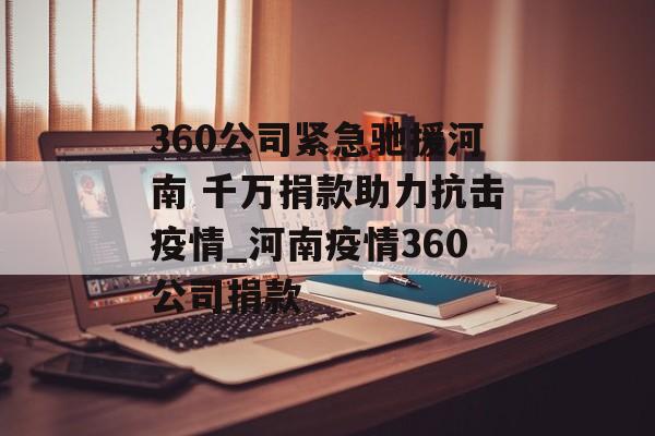 360公司紧急驰援河南 千万捐款助力抗击疫情_河南疫情360公司捐款