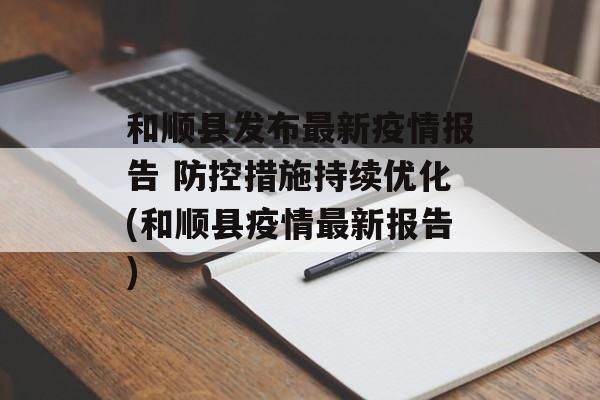 和顺县发布最新疫情报告 防控措施持续优化(和顺县疫情最新报告)