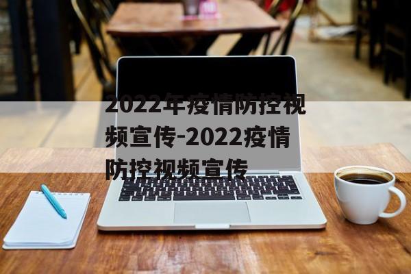 2022年疫情防控视频宣传-2022疫情防控视频宣传