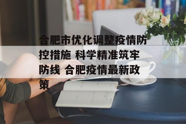 合肥市优化调整疫情防控措施 科学精准筑牢防线 合肥疫情最新政策