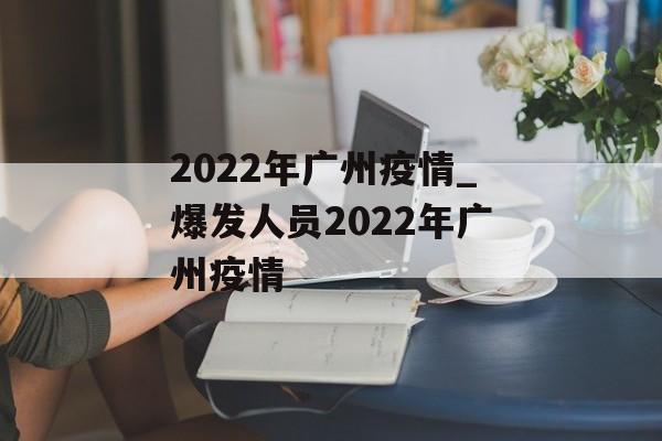 2022年广州疫情_爆发人员2022年广州疫情