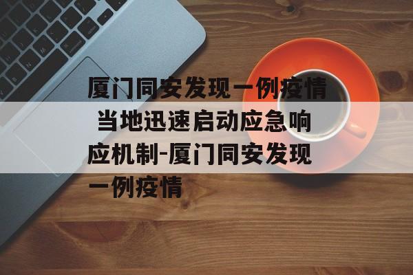 厦门同安发现一例疫情 当地迅速启动应急响应机制-厦门同安发现一例疫情