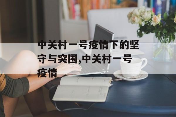 中关村一号疫情下的坚守与突围,中关村一号疫情