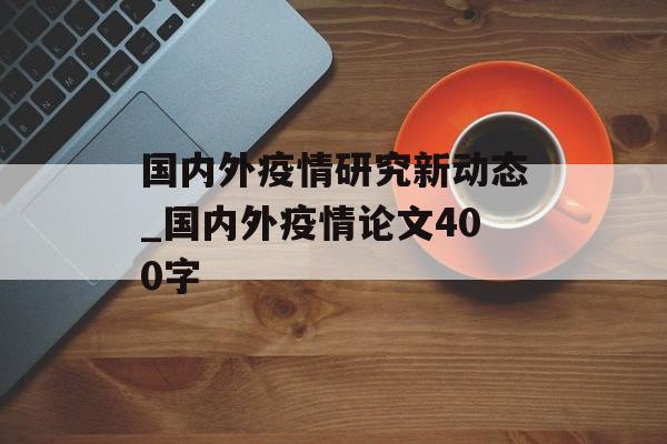 国内外疫情研究新动态_国内外疫情论文400字