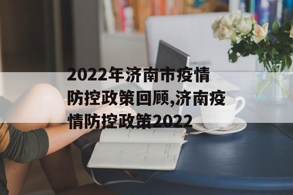 2022年济南市疫情防控政策回顾,济南疫情防控政策2022