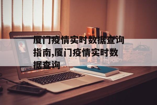 厦门疫情实时数据查询指南,厦门疫情实时数据查询