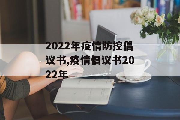 2022年疫情防控倡议书,疫情倡议书2022年
