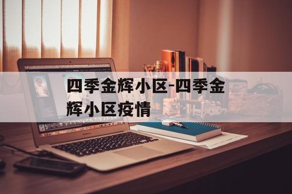 四季金辉小区-四季金辉小区疫情