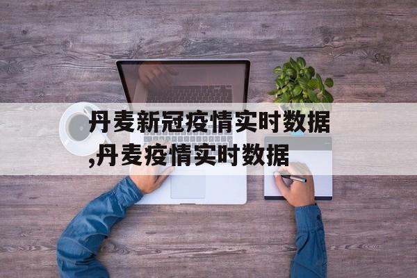 丹麦新冠疫情实时数据,丹麦疫情实时数据