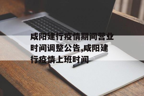 咸阳建行疫情期间营业时间调整公告,咸阳建行疫情上班时间