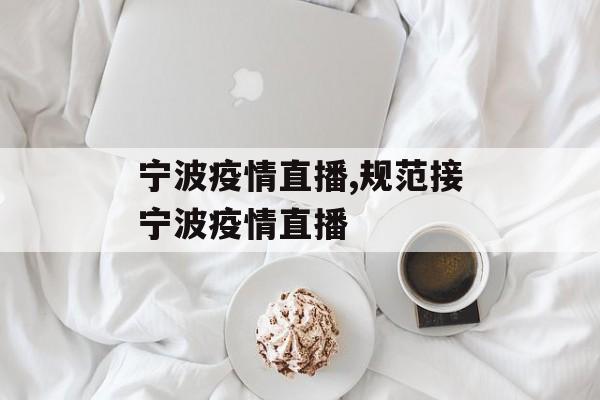 宁波疫情直播,规范接宁波疫情直播