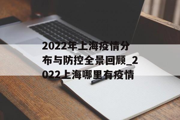 2022年上海疫情分布与防控全景回顾_2022上海哪里有疫情