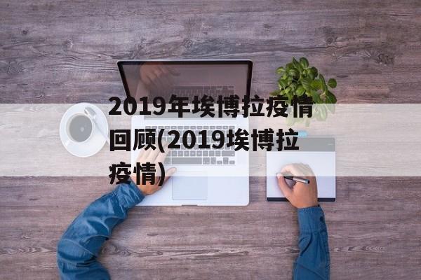 2019年埃博拉疫情回顾(2019埃博拉疫情)