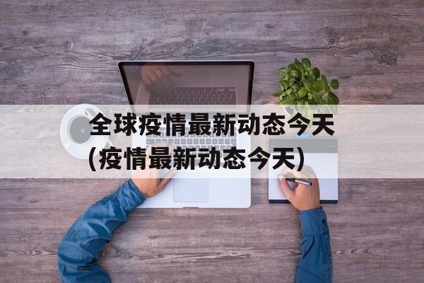 全球疫情最新动态今天(疫情最新动态今天)