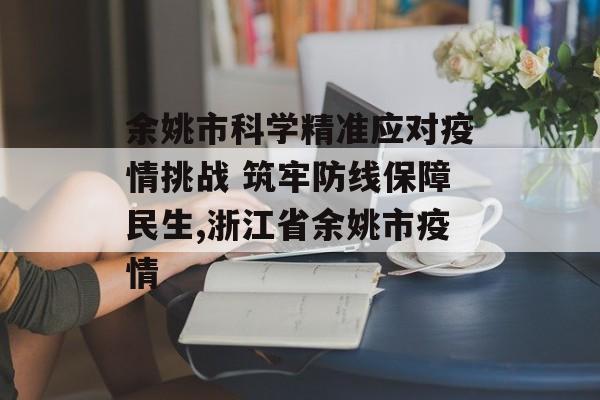 余姚市科学精准应对疫情挑战 筑牢防线保障民生,浙江省余姚市疫情