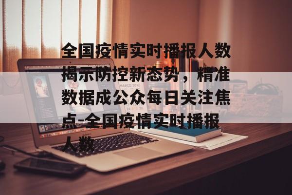 全国疫情实时播报人数揭示防控新态势，精准数据成公众每日关注焦点-全国疫情实时播报人数