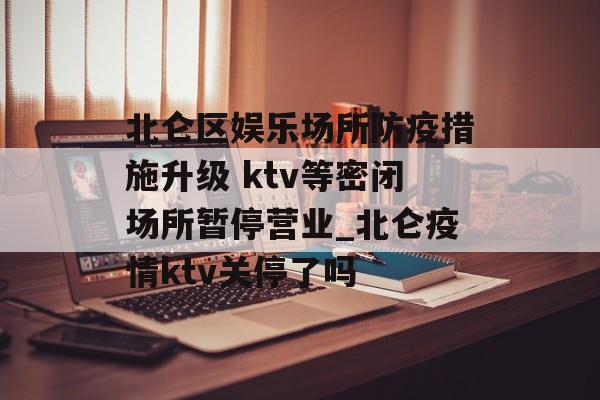 北仑区娱乐场所防疫措施升级 ktv等密闭场所暂停营业_北仑疫情ktv关停了吗