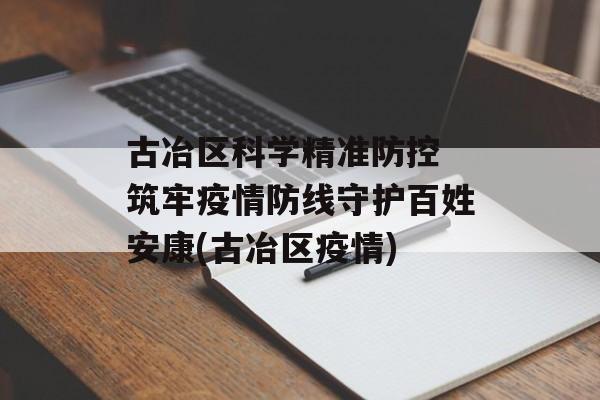 古冶区科学精准防控 筑牢疫情防线守护百姓安康(古冶区疫情)