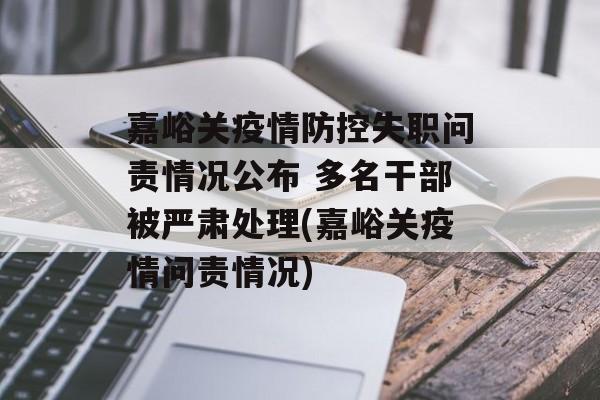 嘉峪关疫情防控失职问责情况公布 多名干部被严肃处理(嘉峪关疫情问责情况)