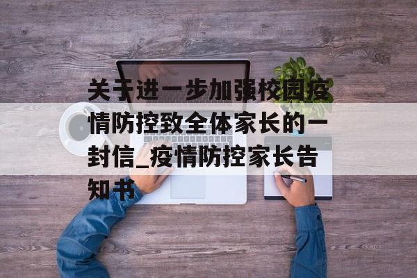 关于进一步加强校园疫情防控致全体家长的一封信_疫情防控家长告知书