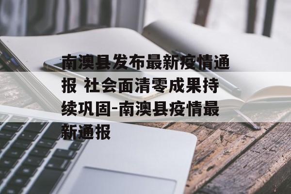 南澳县发布最新疫情通报 社会面清零成果持续巩固-南澳县疫情最新通报