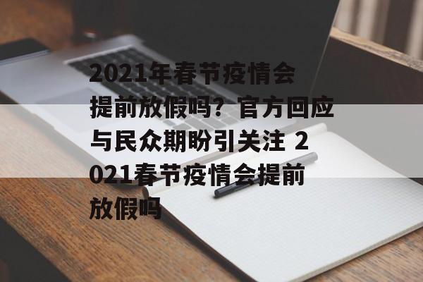2021年春节疫情会提前放假吗？官方回应与民众期盼引关注 2021春节疫情会提前放假吗