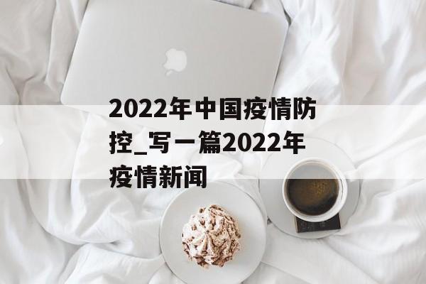 2022年中国疫情防控_写一篇2022年疫情新闻