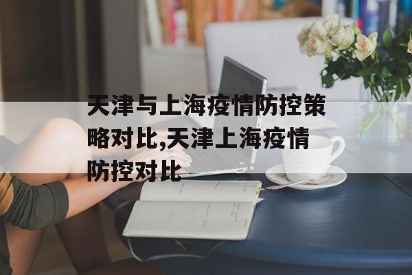 天津与上海疫情防控策略对比,天津上海疫情防控对比