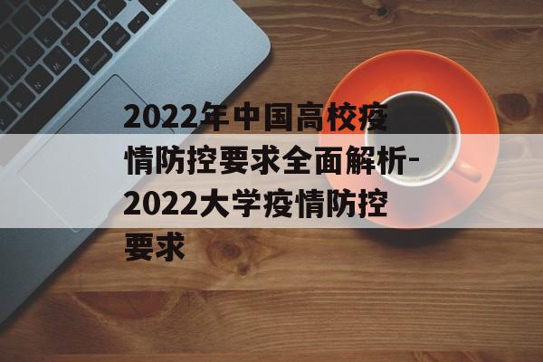 2022年中国高校疫情防控要求全面解析-2022大学疫情防控要求