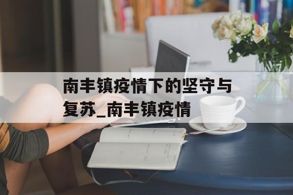南丰镇疫情下的坚守与复苏_南丰镇疫情