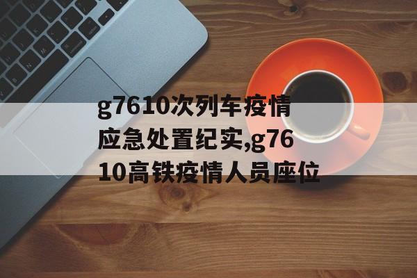 g7610次列车疫情应急处置纪实,g7610高铁疫情人员座位