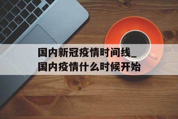国内新冠疫情时间线_国内疫情什么时候开始