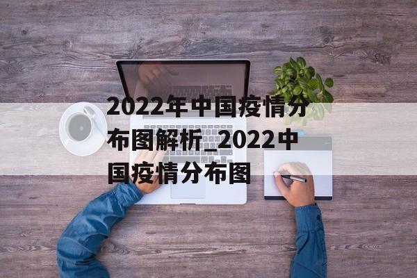 2022年中国疫情分布图解析_2022中国疫情分布图