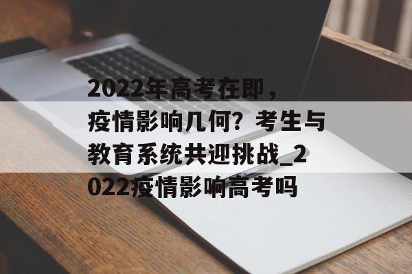 2022年高考在即，疫情影响几何？考生与教育系统共迎挑战_2022疫情影响高考吗
