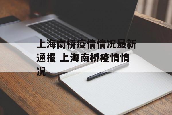 上海南桥疫情情况最新通报 上海南桥疫情情况 上海南桥疫情情况最新通报 上海南桥疫情情况