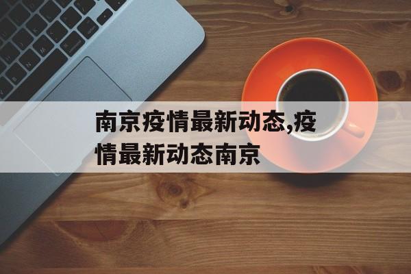 南京疫情最新动态,疫情最新动态南京