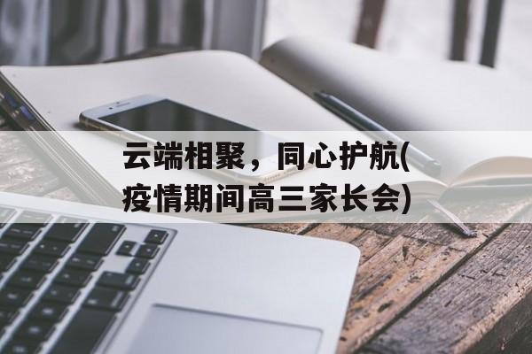 云端相聚，同心护航(疫情期间高三家长会)