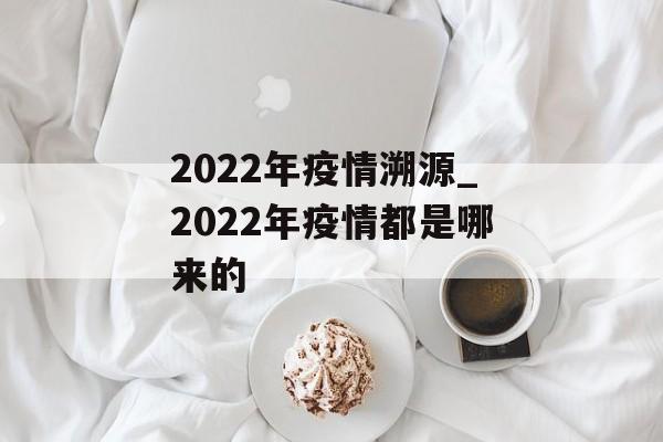 2022年疫情溯源_2022年疫情都是哪来的