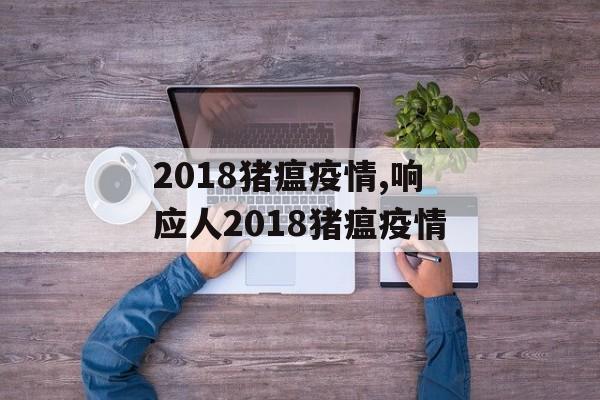 2018猪瘟疫情,响应人2018猪瘟疫情