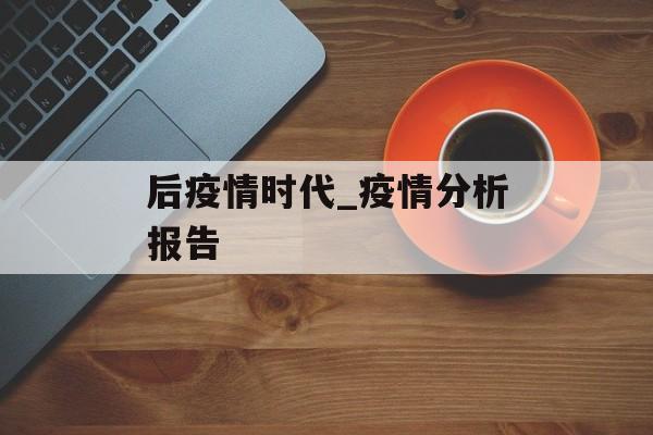 后疫情时代_疫情分析报告
