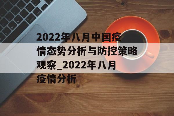 2022年八月中国疫情态势分析与防控策略观察_2022年八月疫情分析