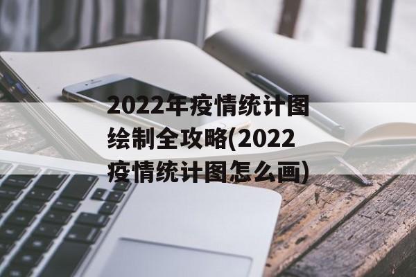 2022年疫情统计图绘制全攻略(2022疫情统计图怎么画)