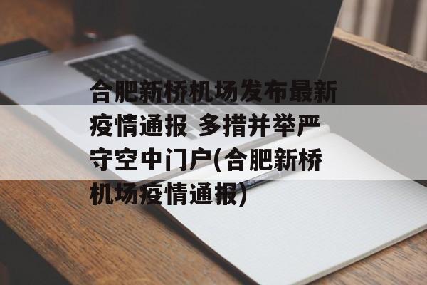 合肥新桥机场发布最新疫情通报 多措并举严守空中门户(合肥新桥机场疫情通报)