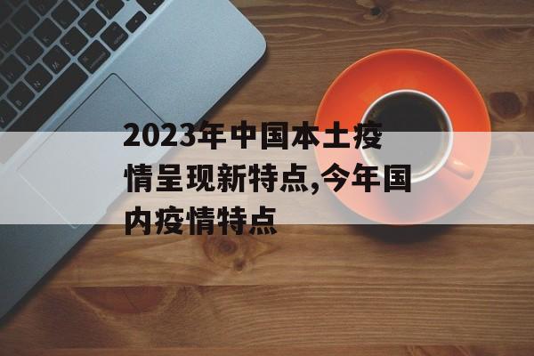 2023年中国本土疫情呈现新特点,今年国内疫情特点