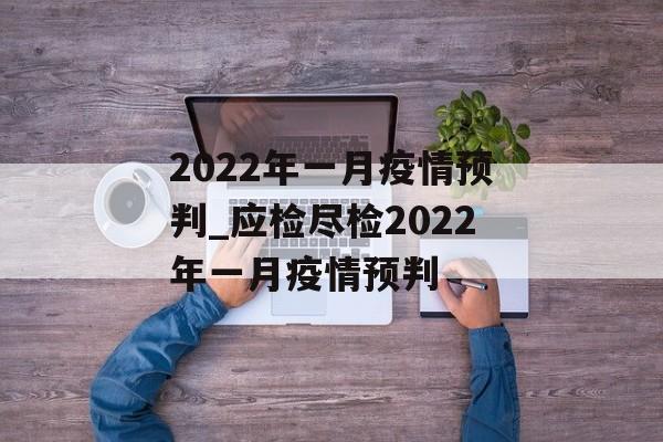 2022年一月疫情预判_应检尽检2022年一月疫情预判