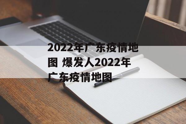 2022年广东疫情地图 爆发人2022年广东疫情地图