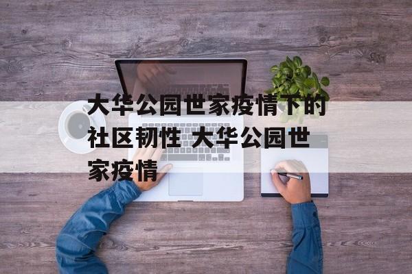 大华公园世家疫情下的社区韧性 大华公园世家疫情